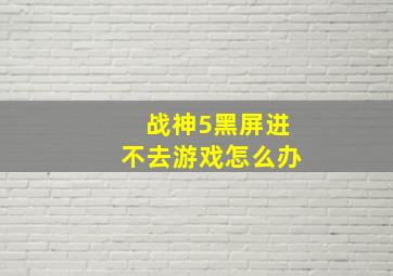 战神5黑屏进不去游戏怎么办