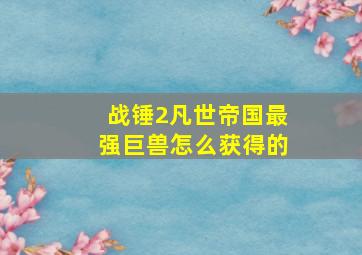 战锤2凡世帝国最强巨兽怎么获得的