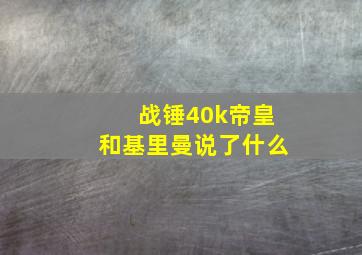 战锤40k帝皇和基里曼说了什么