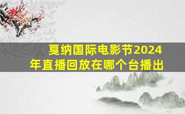 戛纳国际电影节2024年直播回放在哪个台播出