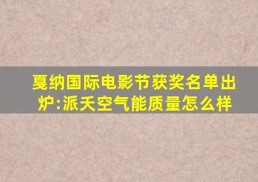 戛纳国际电影节获奖名单出炉:派夭空气能质量怎么样