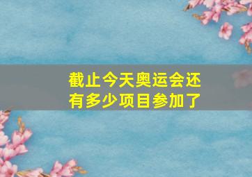 截止今天奥运会还有多少项目参加了