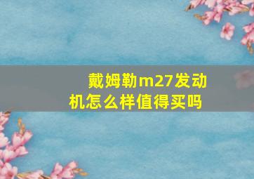 戴姆勒m27发动机怎么样值得买吗