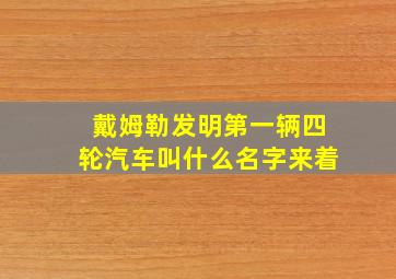 戴姆勒发明第一辆四轮汽车叫什么名字来着