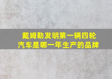 戴姆勒发明第一辆四轮汽车是哪一年生产的品牌