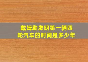 戴姆勒发明第一辆四轮汽车的时间是多少年