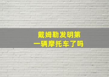 戴姆勒发明第一辆摩托车了吗