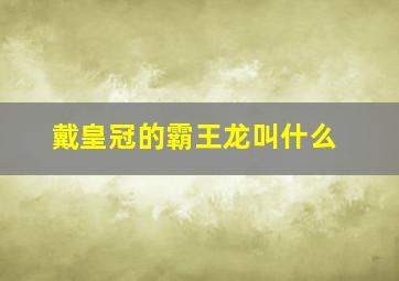 戴皇冠的霸王龙叫什么