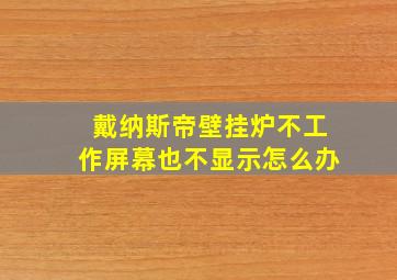 戴纳斯帝壁挂炉不工作屏幕也不显示怎么办