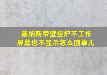 戴纳斯帝壁挂炉不工作屏幕也不显示怎么回事儿