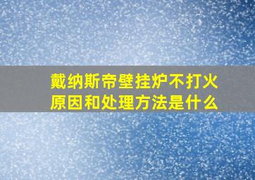 戴纳斯帝壁挂炉不打火原因和处理方法是什么