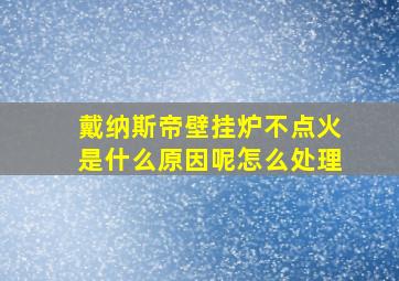 戴纳斯帝壁挂炉不点火是什么原因呢怎么处理