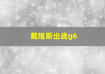 戴维斯出战g6