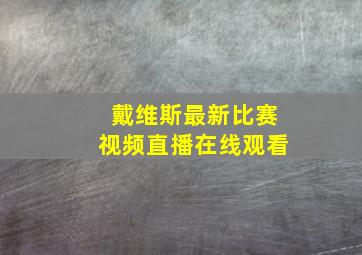 戴维斯最新比赛视频直播在线观看