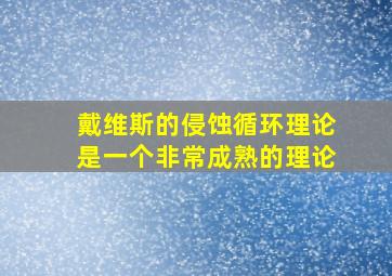 戴维斯的侵蚀循环理论是一个非常成熟的理论