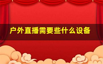 户外直播需要些什么设备