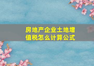 房地产企业土地增值税怎么计算公式