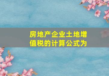 房地产企业土地增值税的计算公式为