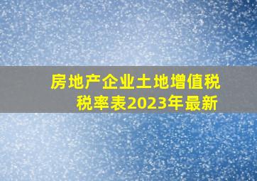 房地产企业土地增值税税率表2023年最新