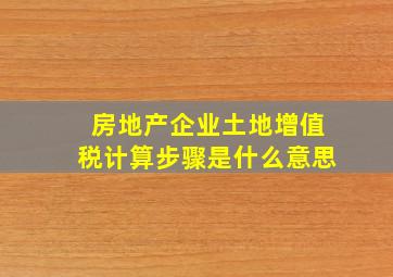 房地产企业土地增值税计算步骤是什么意思