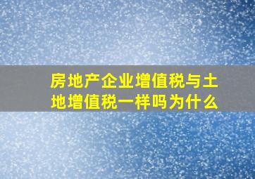 房地产企业增值税与土地增值税一样吗为什么