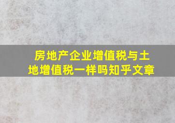 房地产企业增值税与土地增值税一样吗知乎文章