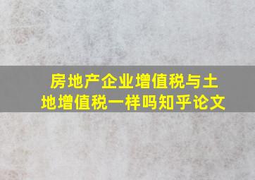 房地产企业增值税与土地增值税一样吗知乎论文