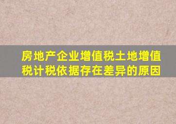 房地产企业增值税土地增值税计税依据存在差异的原因