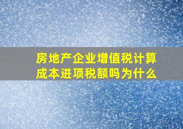 房地产企业增值税计算成本进项税额吗为什么