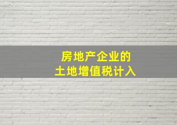 房地产企业的土地增值税计入