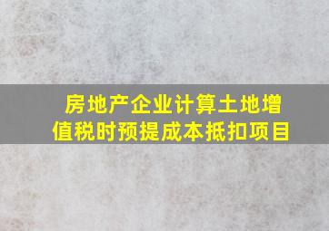 房地产企业计算土地增值税时预提成本抵扣项目