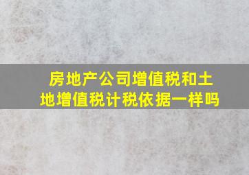 房地产公司增值税和土地增值税计税依据一样吗