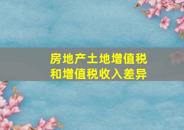 房地产土地增值税和增值税收入差异