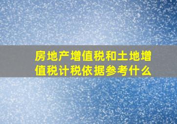 房地产增值税和土地增值税计税依据参考什么