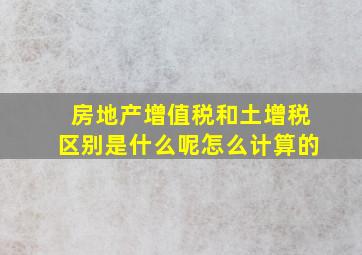 房地产增值税和土增税区别是什么呢怎么计算的