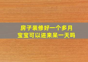 房子装修好一个多月宝宝可以进来呆一天吗