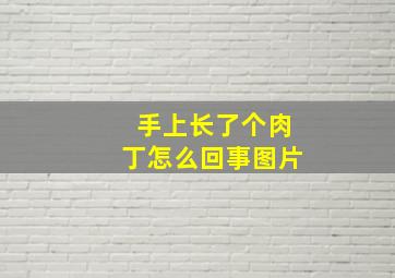 手上长了个肉丁怎么回事图片