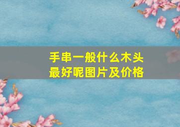 手串一般什么木头最好呢图片及价格