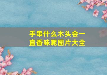 手串什么木头会一直香味呢图片大全