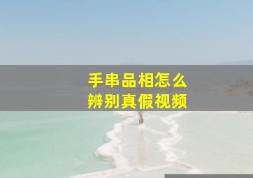 手串品相怎么辨别真假视频