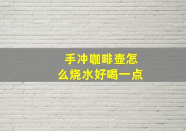 手冲咖啡壶怎么烧水好喝一点