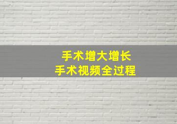 手术增大增长手术视频全过程