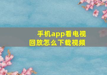 手机app看电视回放怎么下载视频