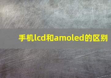 手机lcd和amoled的区别