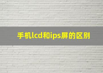 手机lcd和ips屏的区别