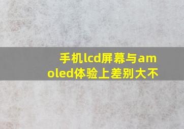 手机lcd屏幕与amoled体验上差别大不