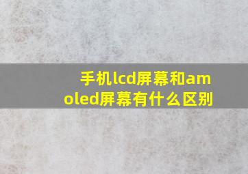 手机lcd屏幕和amoled屏幕有什么区别