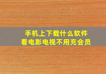 手机上下载什么软件看电影电视不用充会员