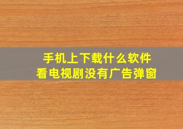 手机上下载什么软件看电视剧没有广告弹窗