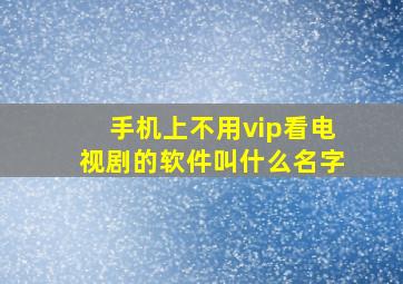 手机上不用vip看电视剧的软件叫什么名字